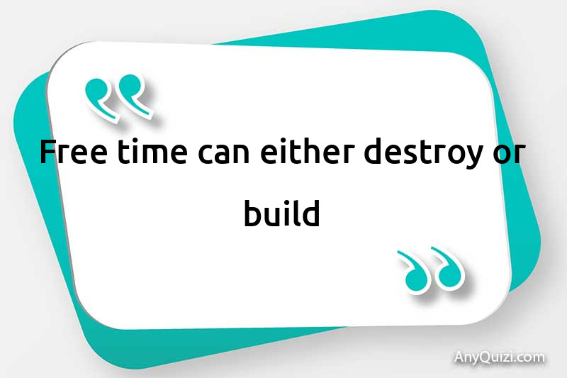  Free time can either destroy or build